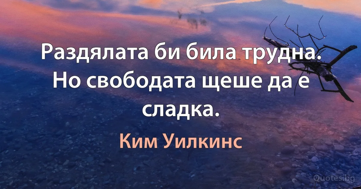 Раздялата би била трудна. Но свободата щеше да е сладка. (Ким Уилкинс)