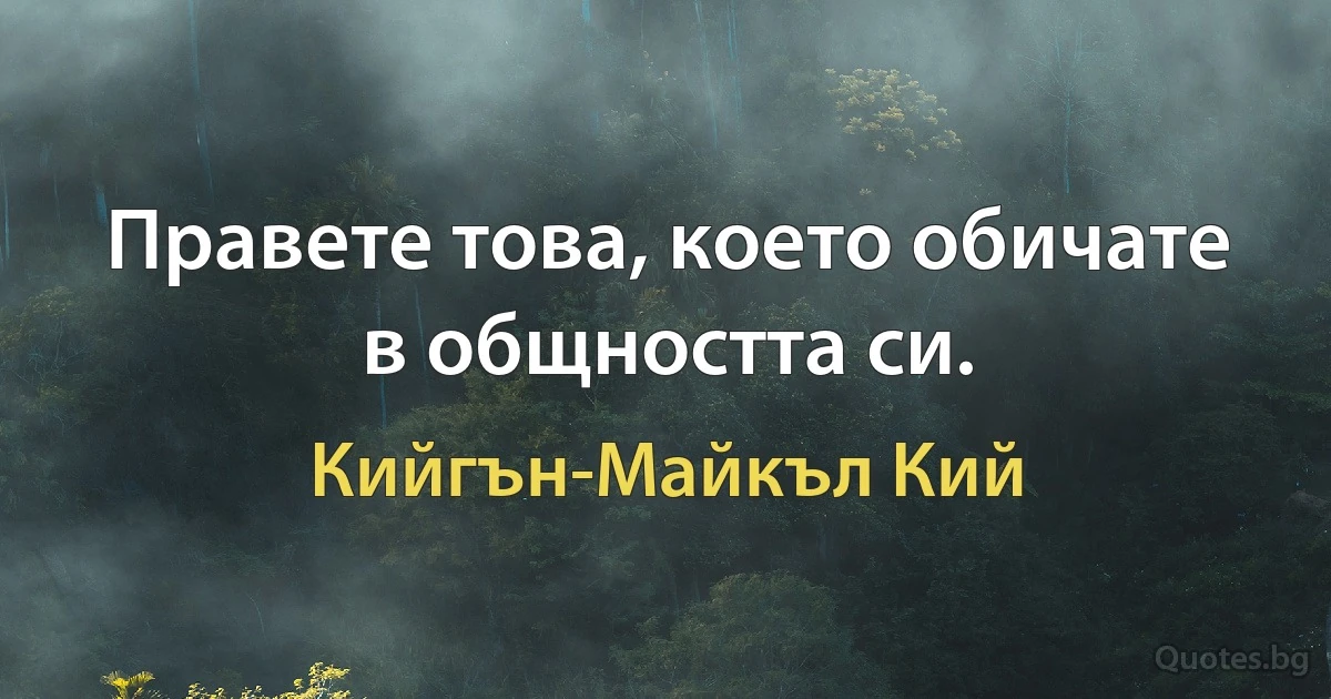 Правете това, което обичате в общността си. (Кийгън-Майкъл Кий)