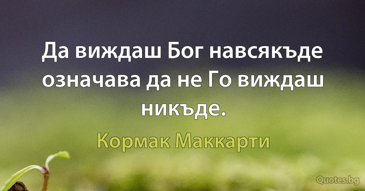 Да виждаш Бог навсякъде означава да не Го виждаш никъде. (Кормак Маккарти)