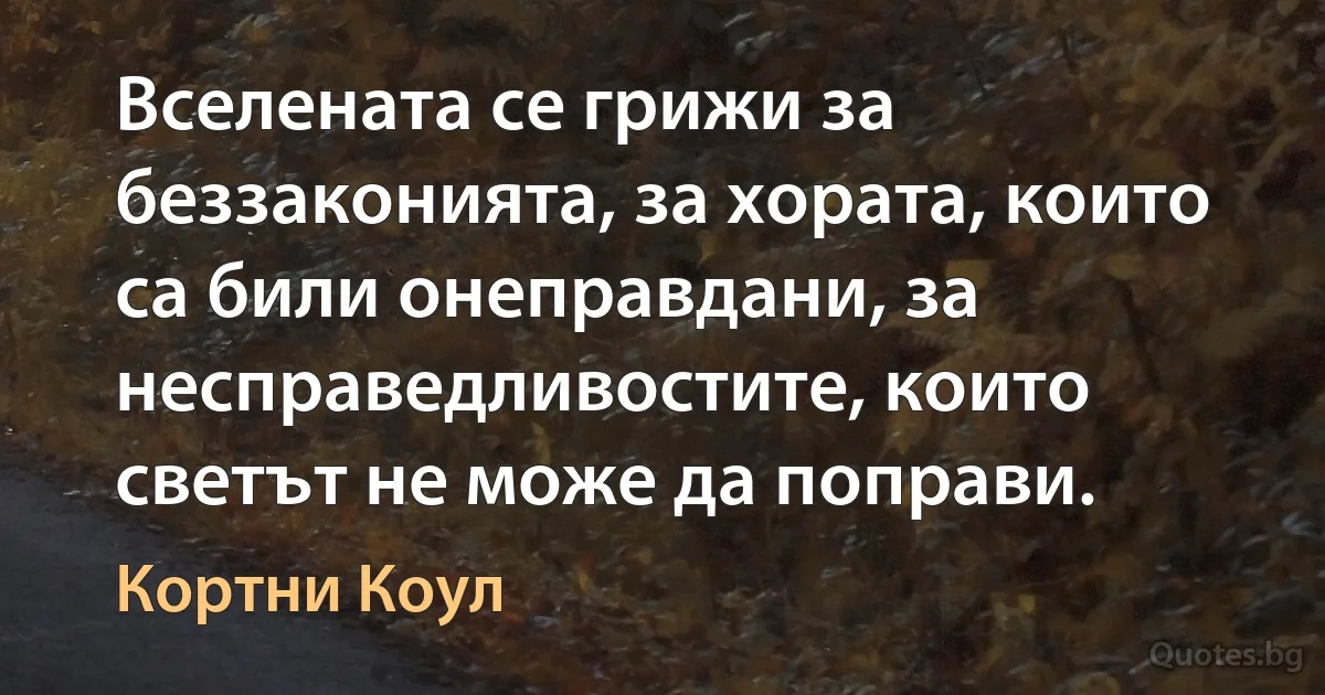 Вселената се грижи за беззаконията, за хората, които са били онеправдани, за несправедливостите, които светът не може да поправи. (Кортни Коул)