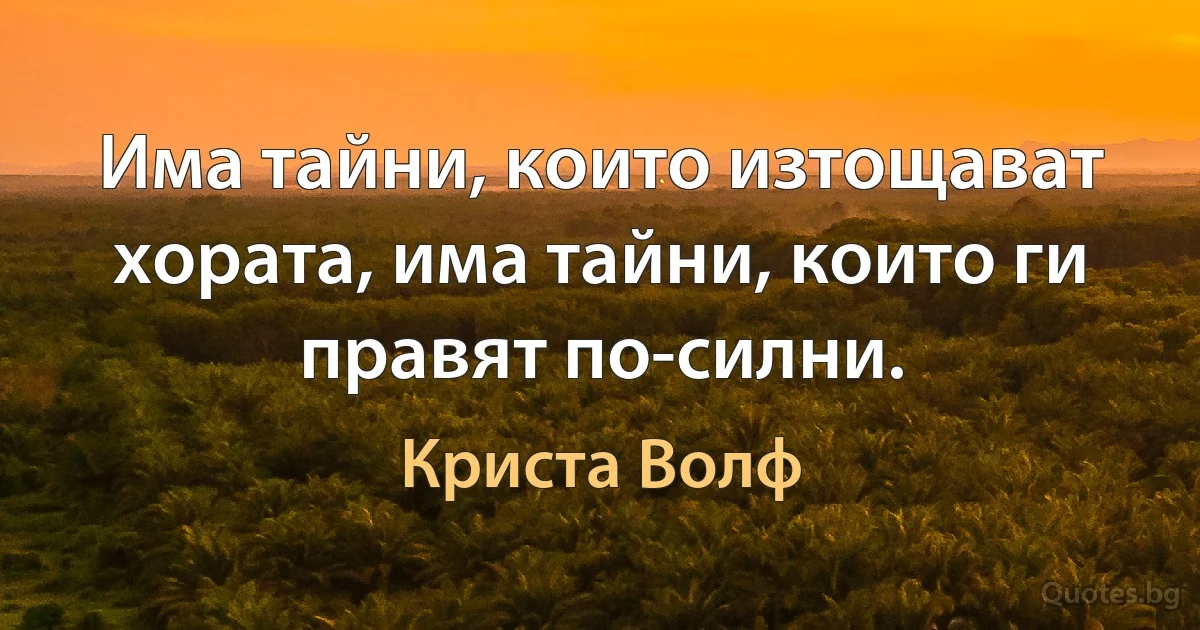 Има тайни, които изтощават хората, има тайни, които ги правят по-силни. (Криста Волф)