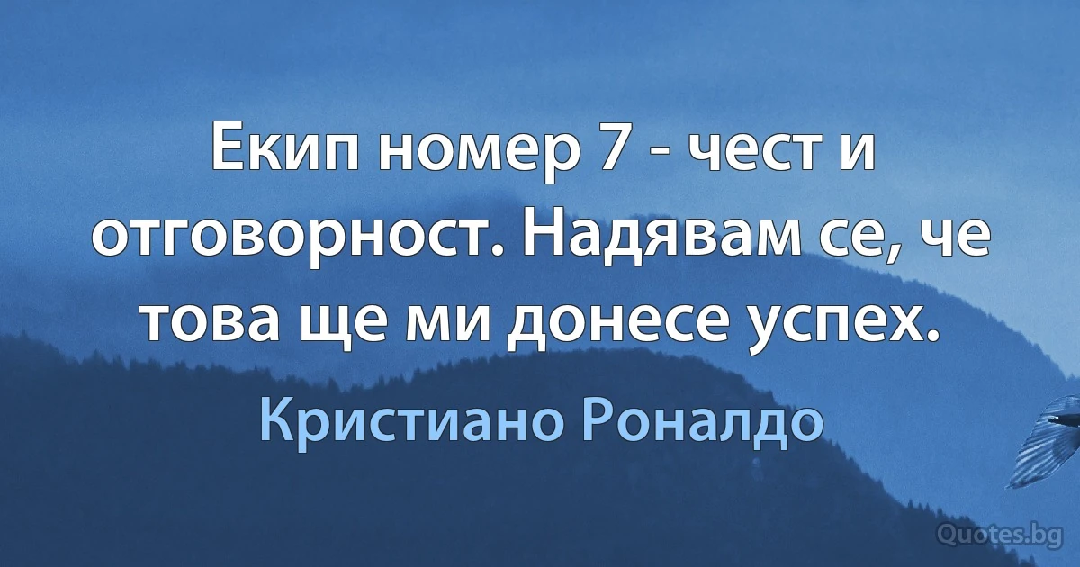 Екип номер 7 - чест и отговорност. Надявам се, че това ще ми донесе успех. (Кристиано Роналдо)