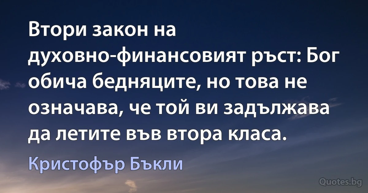 Втори закон на духовно-финансовият ръст: Бог обича бедняците, но това не означава, че той ви задължава да летите във втора класа. (Кристофър Бъкли)