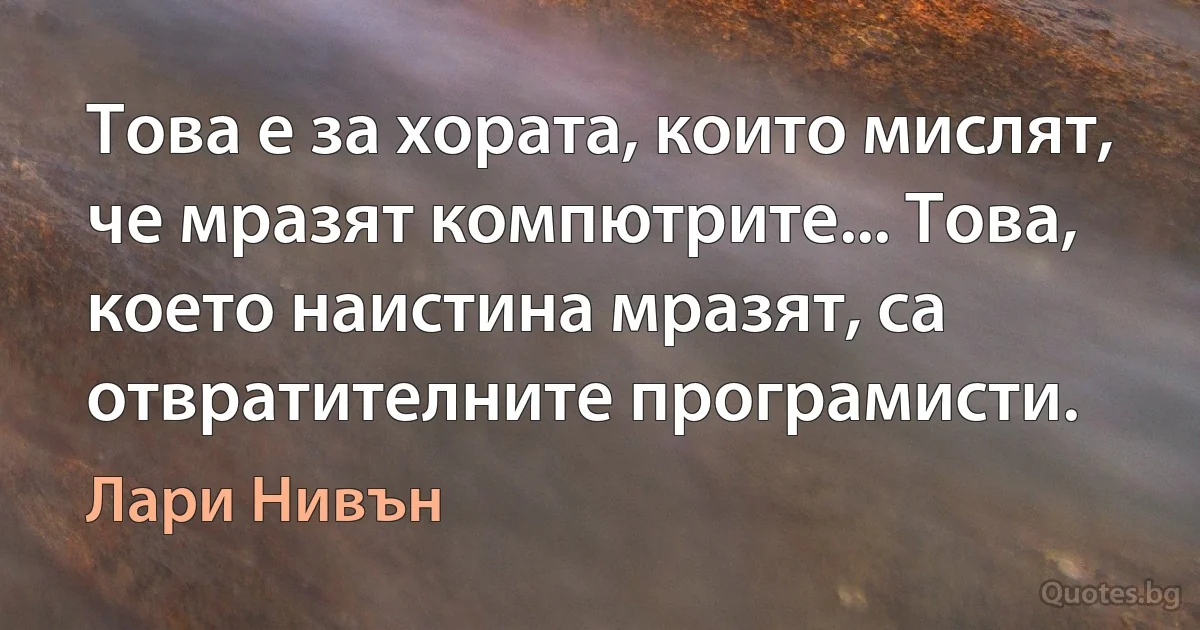 Това е за хората, които мислят, че мразят компютрите... Това, което наистина мразят, са отвратителните програмисти. (Лари Нивън)