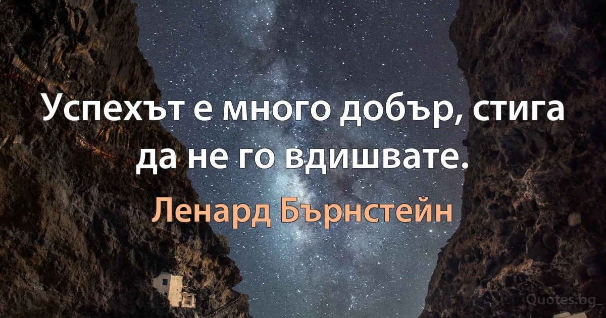 Успехът е много добър, стига да не го вдишвате. (Ленард Бърнстейн)