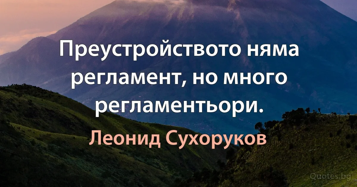 Преустройството няма регламент, но много регламентьори. (Леонид Сухоруков)