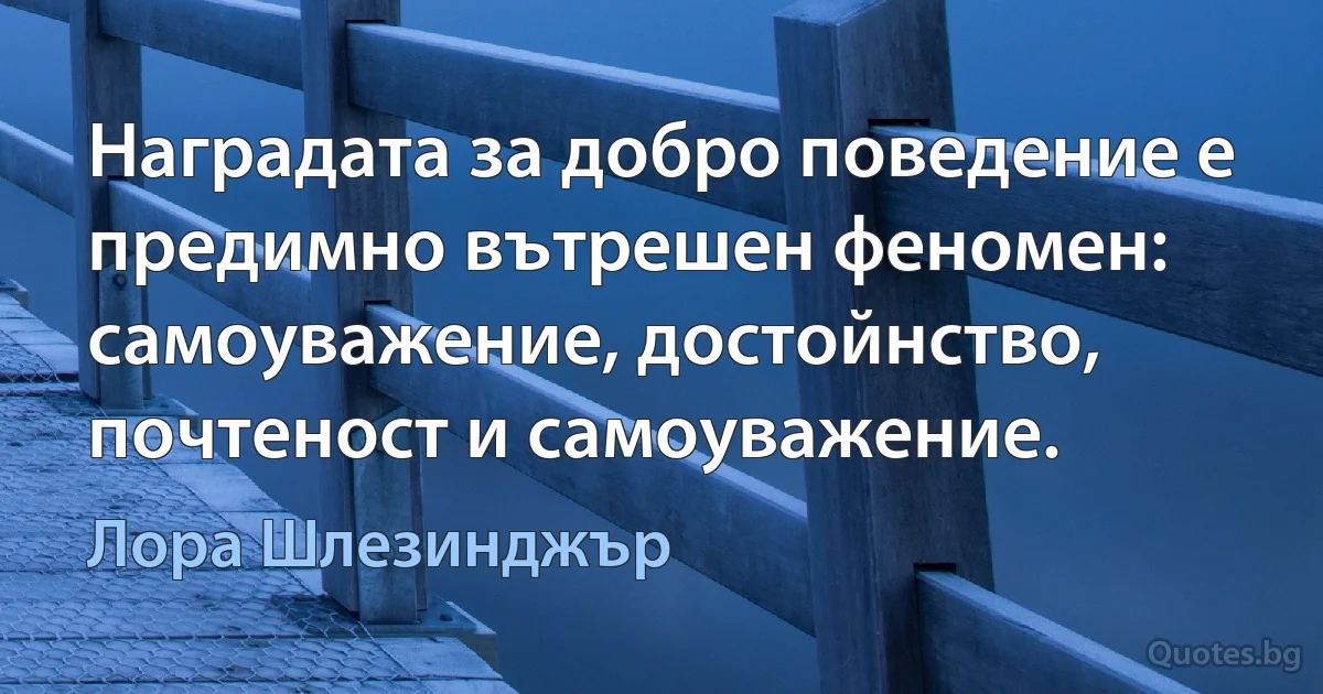 Наградата за добро поведение е предимно вътрешен феномен: самоуважение, достойнство, почтеност и самоуважение. (Лора Шлезинджър)