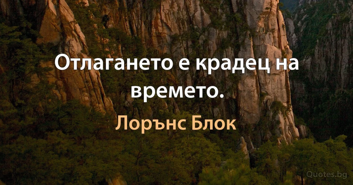 Отлагането е крадец на времето. (Лорънс Блок)