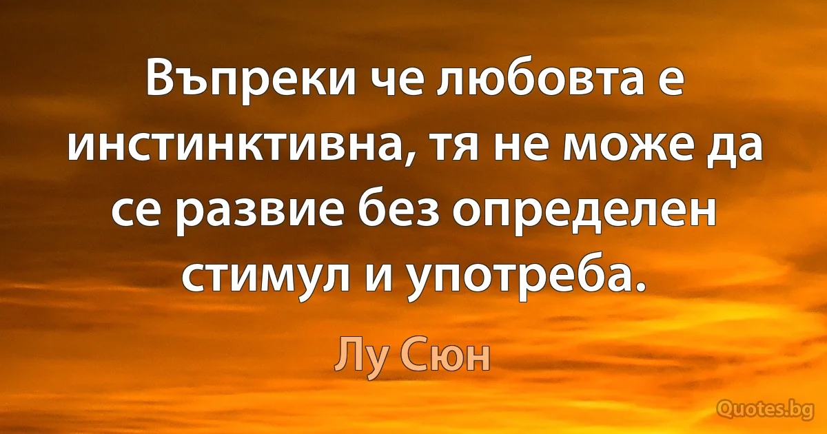 Въпреки че любовта е инстинктивна, тя не може да се развие без определен стимул и употреба. (Лу Сюн)