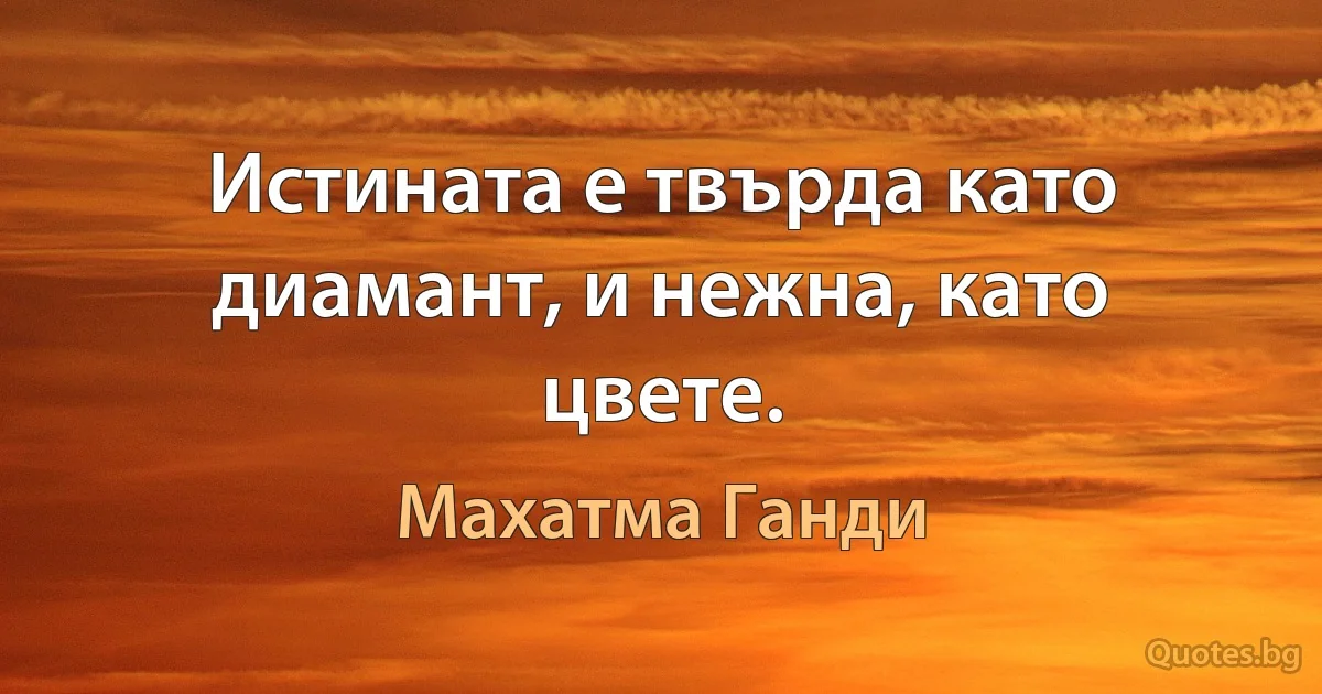 Истината е твърда като диамант, и нежна, като цвете. (Махатма Ганди)