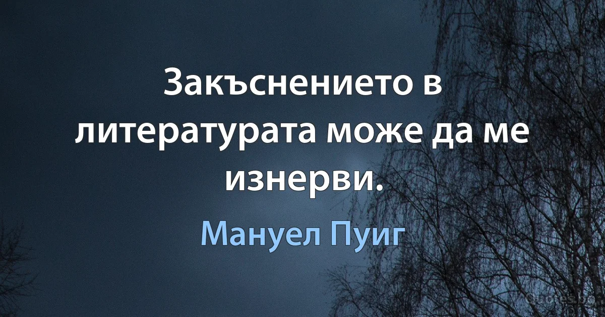 Закъснението в литературата може да ме изнерви. (Мануел Пуиг)