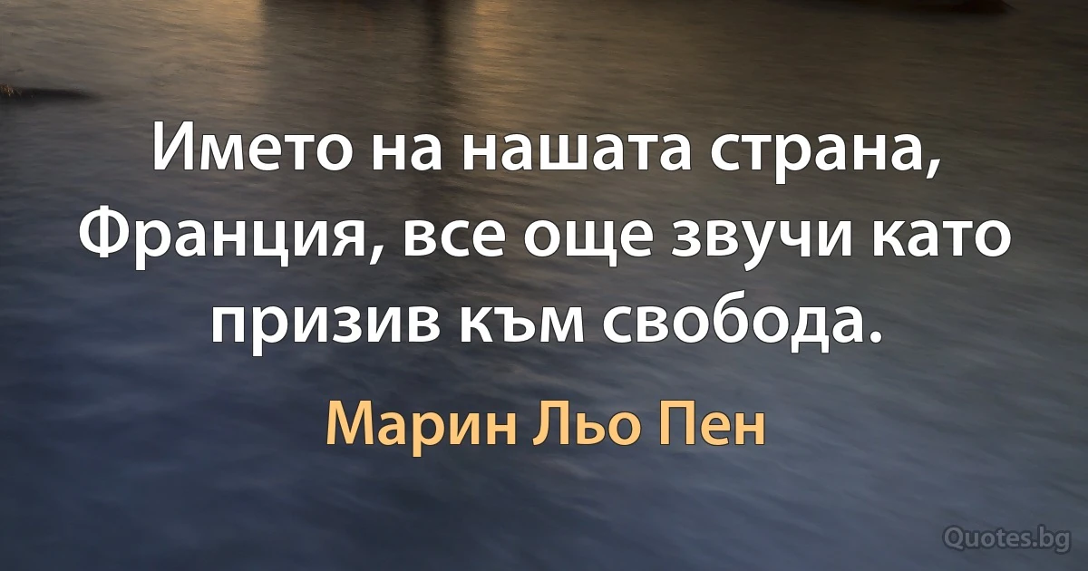 Името на нашата страна, Франция, все още звучи като призив към свобода. (Марин Льо Пен)