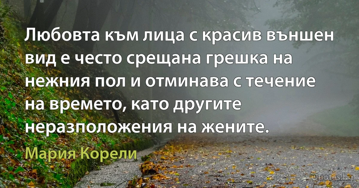 Любовта към лица с красив външен вид е често срещана грешка на нежния пол и отминава с течение на времето, като другите неразположения на жените. (Мария Корели)