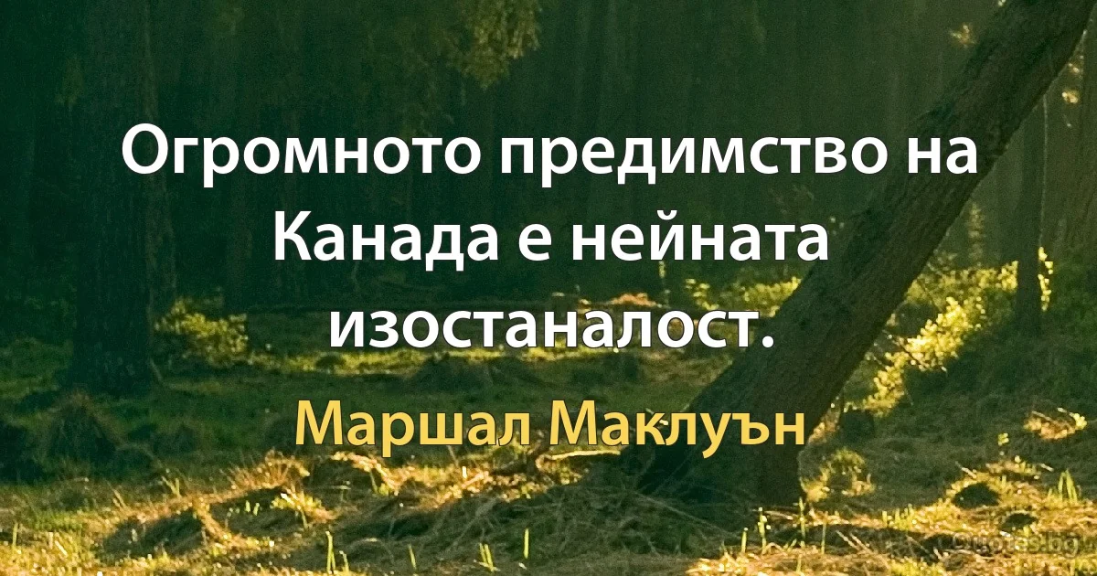 Огромното предимство на Канада е нейната изостаналост. (Маршал Маклуън)