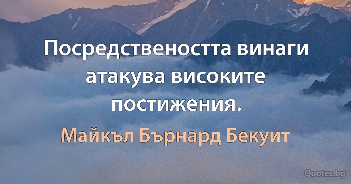 Посредствеността винаги атакува високите постижения. (Майкъл Бърнард Бекуит)