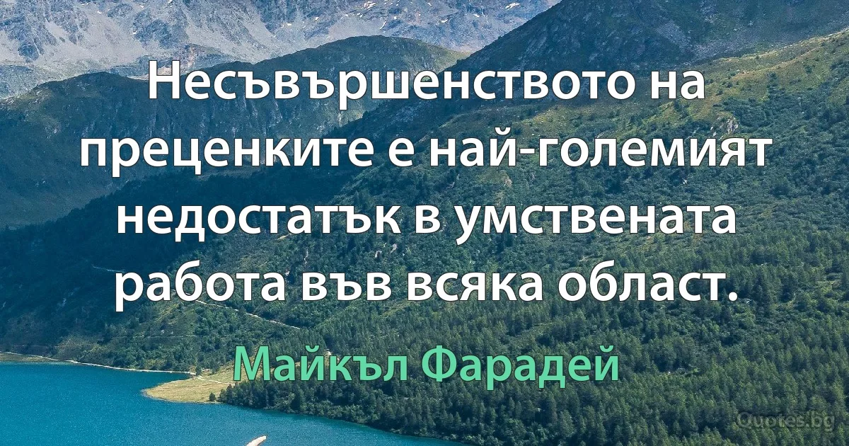 Несъвършенството на преценките е най-големият недостатък в умствената работа във всяка област. (Майкъл Фарадей)