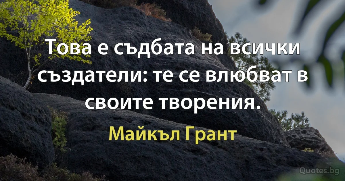 Това е съдбата на всички създатели: те се влюбват в своите творения. (Майкъл Грант)