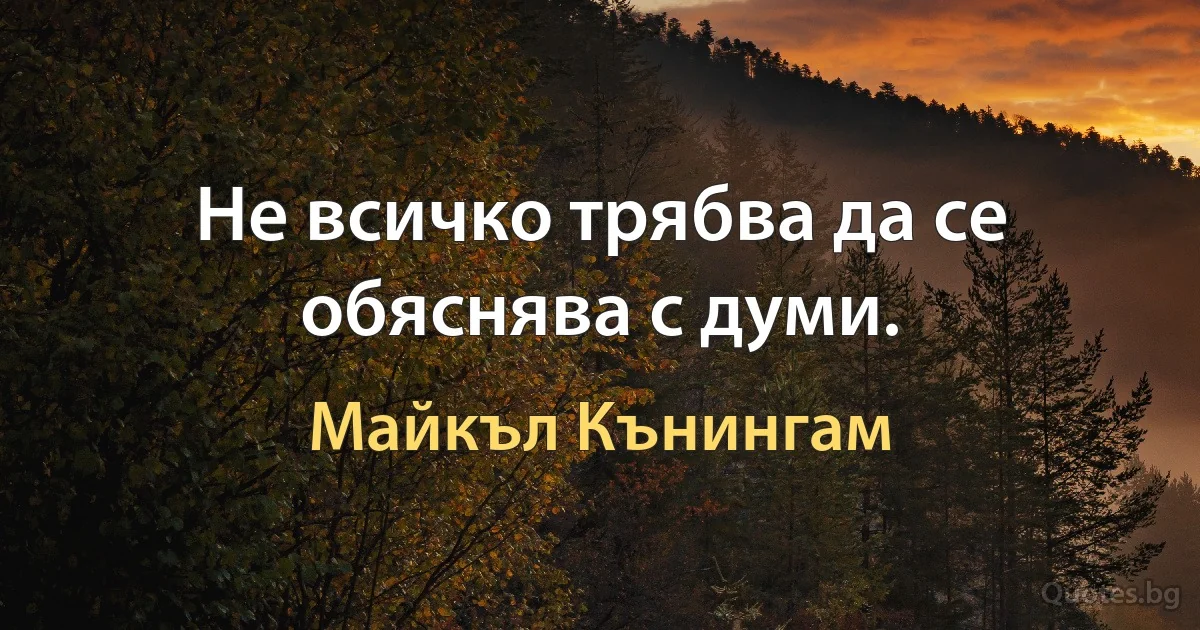 Не всичко трябва да се обяснява с думи. (Майкъл Кънингам)