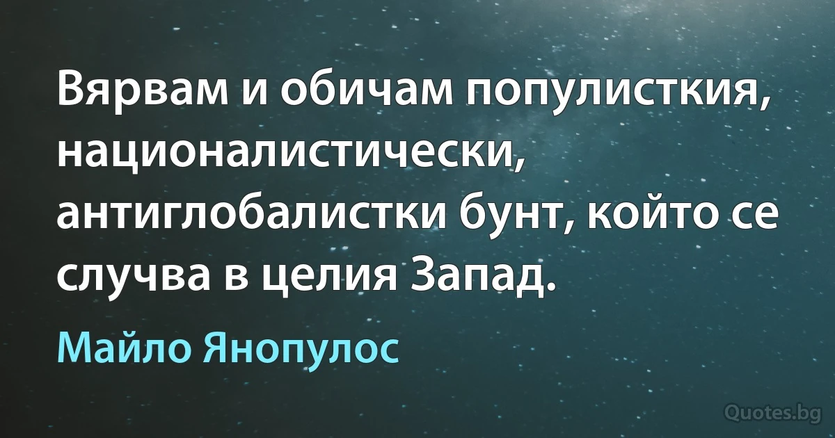 Вярвам и обичам популисткия, националистически, антиглобалистки бунт, който се случва в целия Запад. (Майло Янопулос)