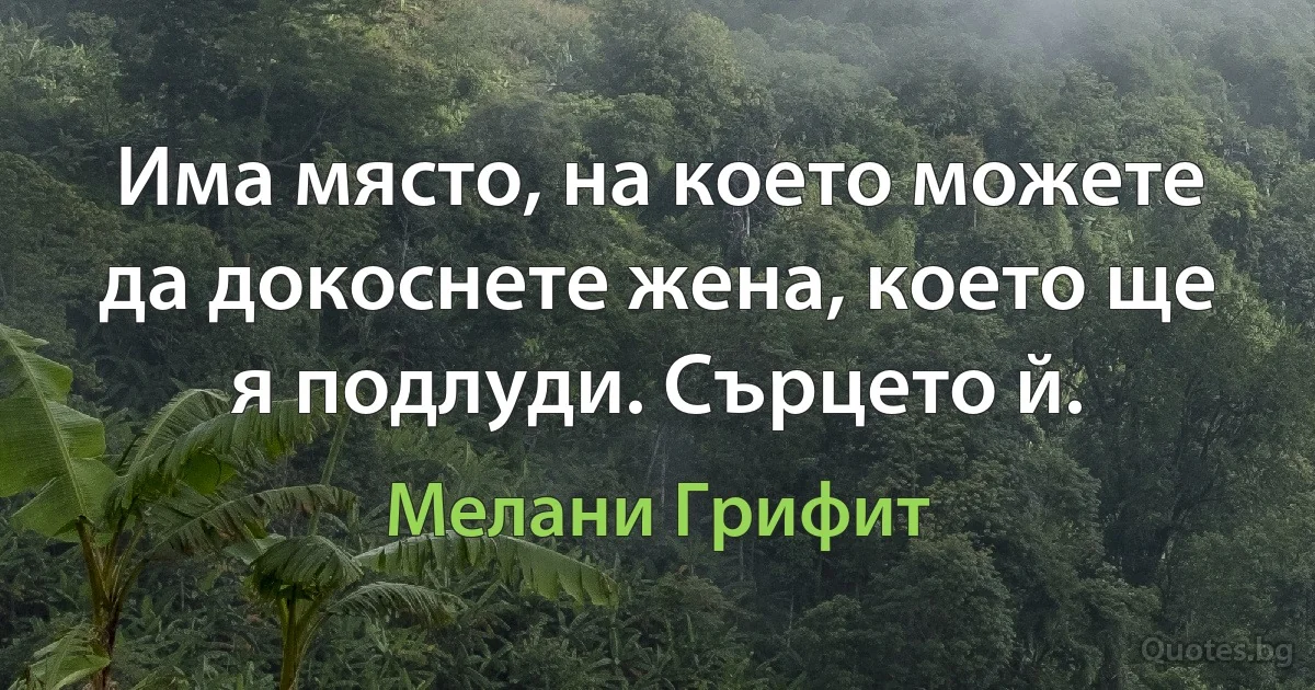 Има място, на което можете да докоснете жена, което ще я подлуди. Сърцето й. (Мелани Грифит)