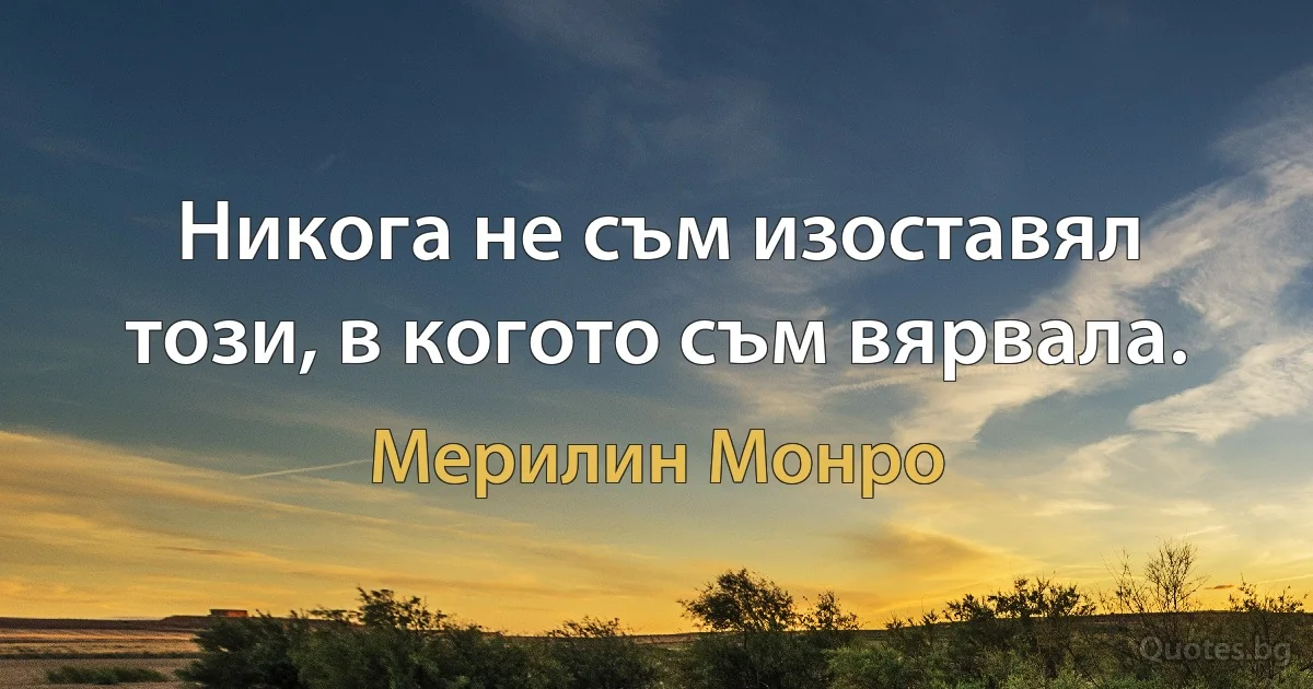 Никога не съм изоставял този, в когото съм вярвала. (Мерилин Монро)