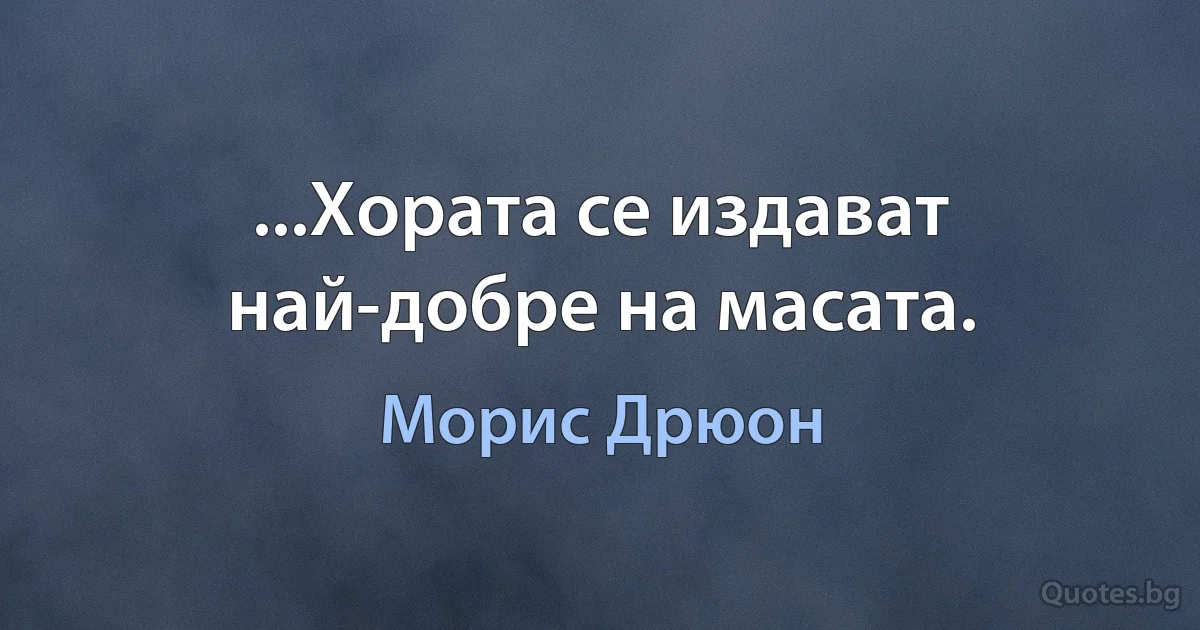 ...Хората се издават най-добре на масата. (Морис Дрюон)