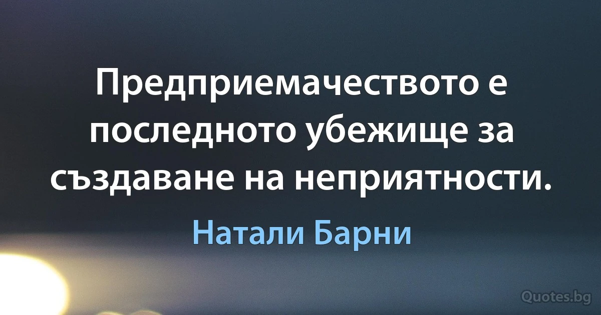 Предприемачеството е последното убежище за създаване на неприятности. (Натали Барни)