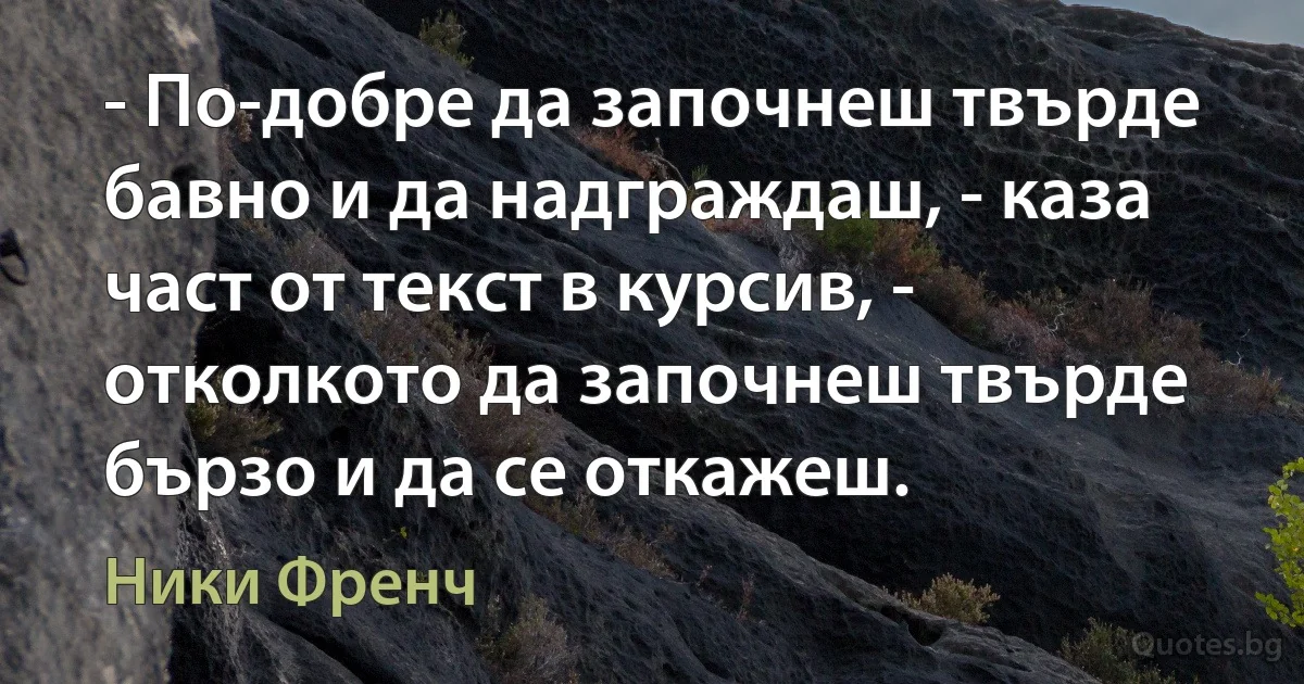 - По-добре да започнеш твърде бавно и да надграждаш, - каза част от текст в курсив, - отколкото да започнеш твърде бързо и да се откажеш. (Ники Френч)