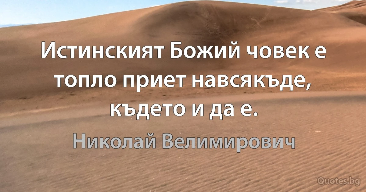 Истинският Божий човек е топло приет навсякъде, където и да е. (Николай Велимирович)