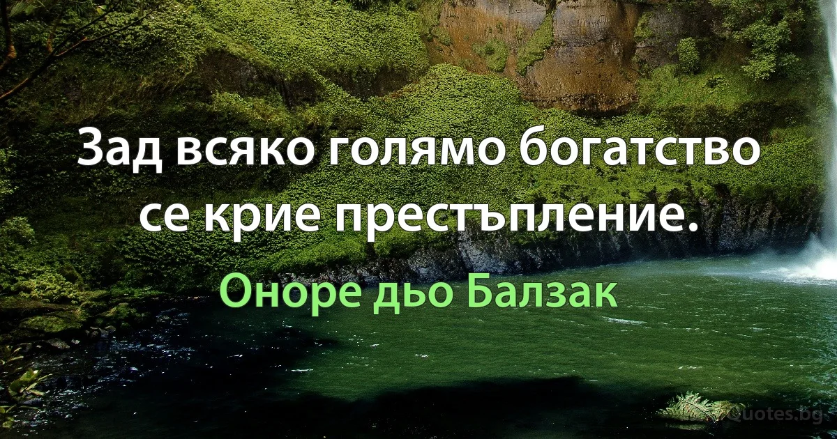 Зад всяко голямо богатство се крие престъпление. (Оноре дьо Балзак)