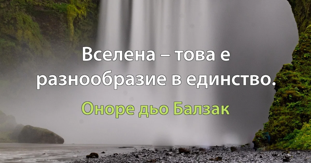 Вселена – това е разнообразие в единство. (Оноре дьо Балзак)