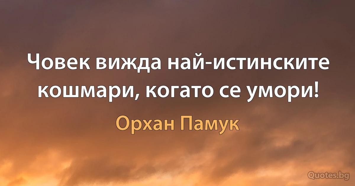 Човек вижда най-истинските кошмари, когато се умори! (Орхан Памук)