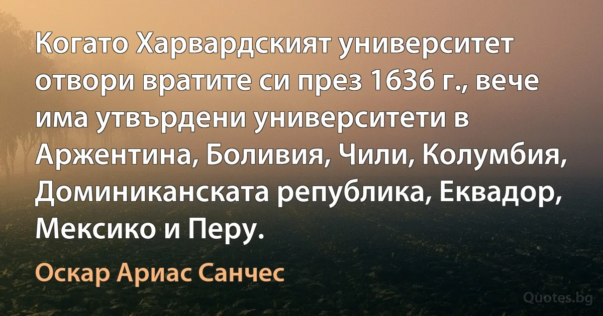 Когато Харвардският университет отвори вратите си през 1636 г., вече има утвърдени университети в Аржентина, Боливия, Чили, Колумбия, Доминиканската република, Еквадор, Мексико и Перу. (Оскар Ариас Санчес)