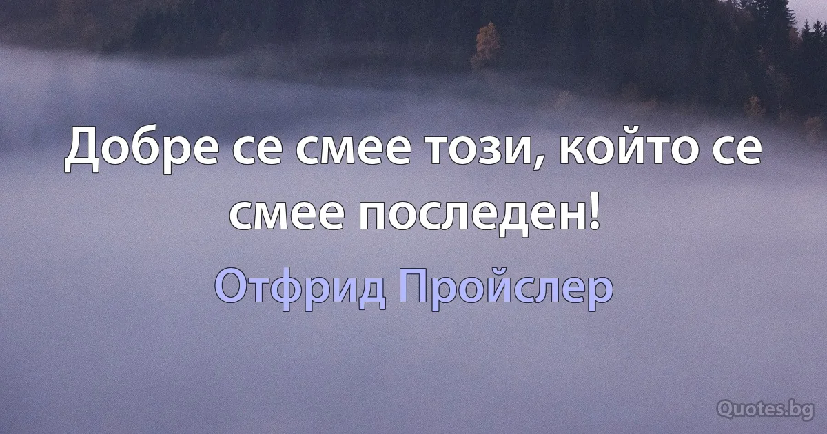 Добре се смее този, който се смее последен! (Отфрид Пройслер)