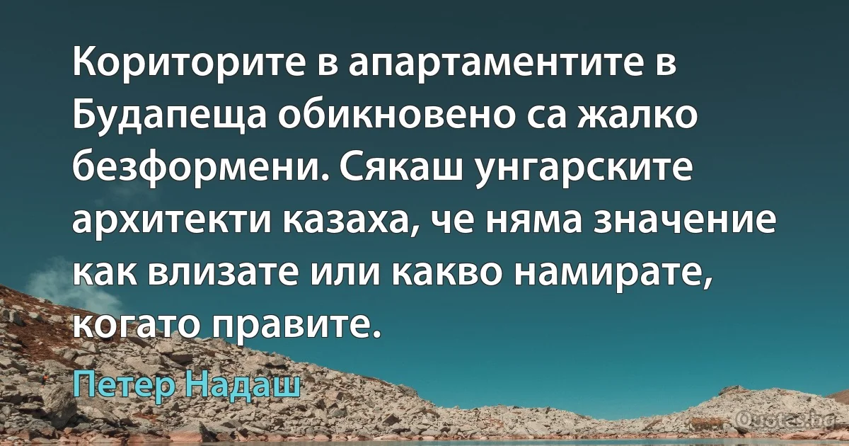 Кориторите в апартаментите в Будапеща обикновено са жалко безформени. Сякаш унгарските архитекти казаха, че няма значение как влизате или какво намирате, когато правите. (Петер Надаш)