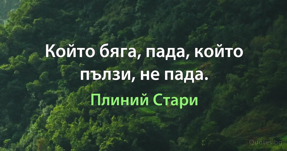 Който бяга, пада, който пълзи, не пада. (Плиний Стари)