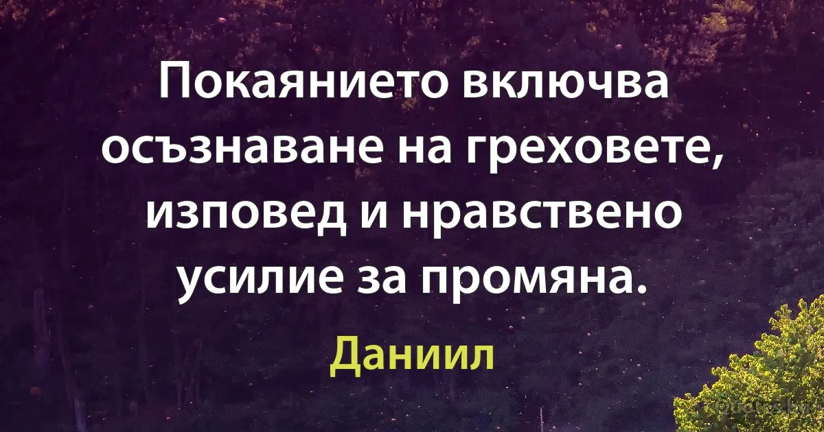 Покаянието включва осъзнаване на греховете, изповед и нравствено усилие за промяна. (Даниил)