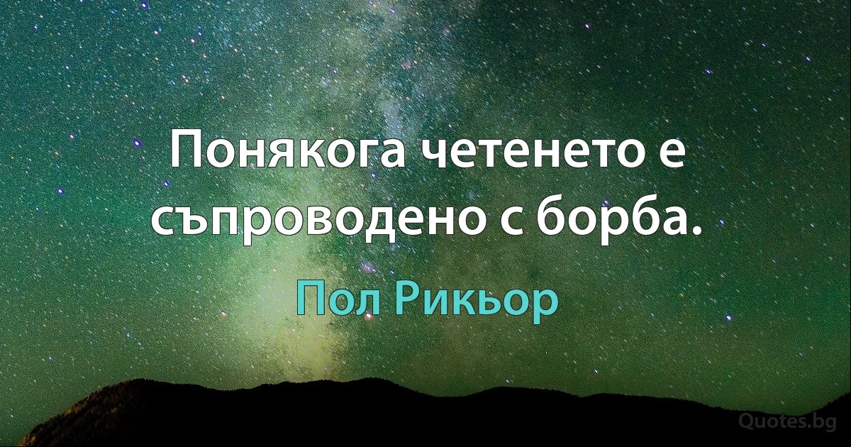 Понякога четенето е съпроводено с борба. (Пол Рикьор)