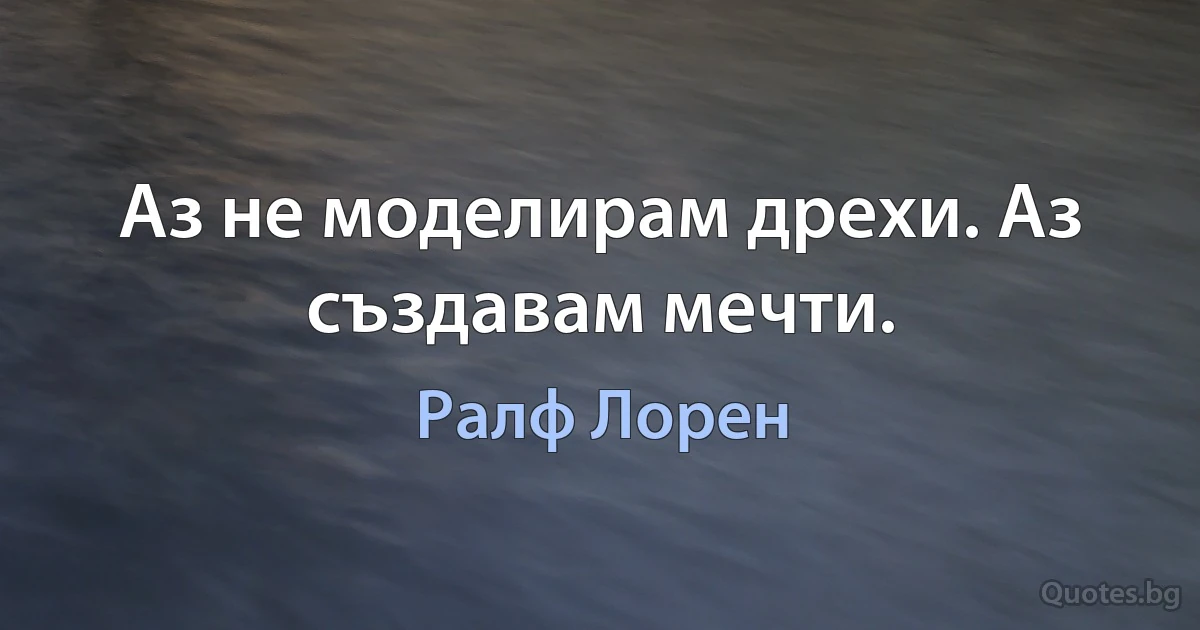 Аз не моделирам дрехи. Аз създавам мечти. (Ралф Лорен)