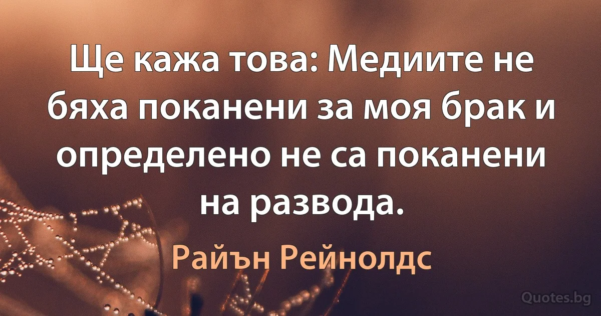 Ще кажа това: Медиите не бяха поканени за моя брак и определено не са поканени на развода. (Райън Рейнолдс)