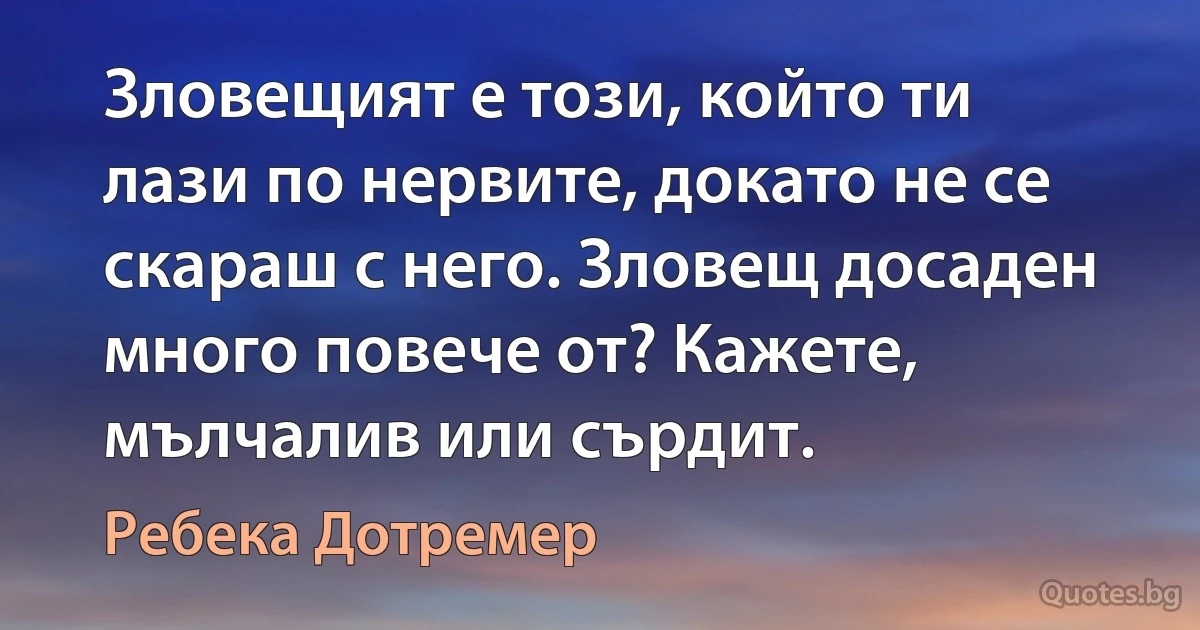 Зловещият е този, който ти лази по нервите, докато не се скараш с него. Зловещ досаден много повече от? Кажете, мълчалив или сърдит. (Ребека Дотремер)