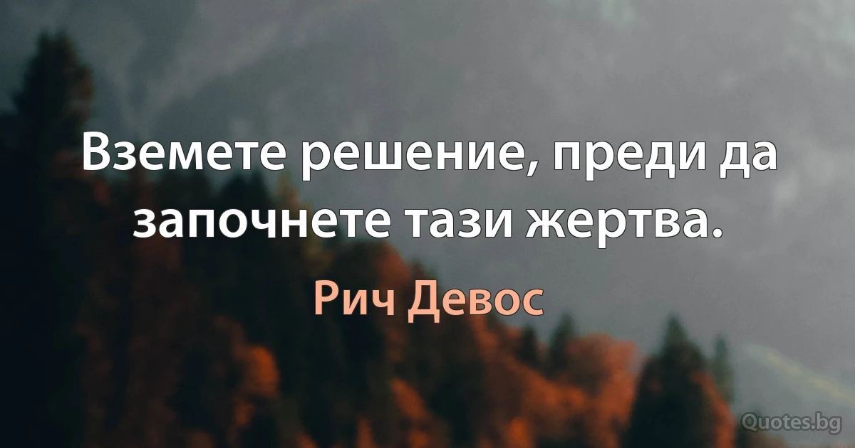 Вземете решение, преди да започнете тази жертва. (Рич Девос)