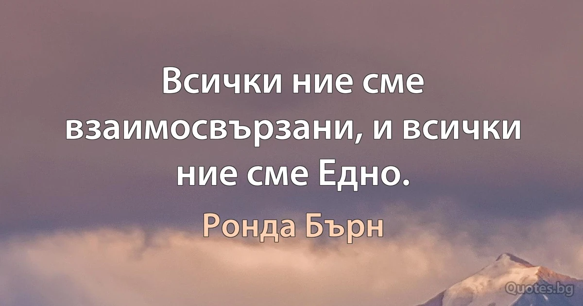 Всички ние сме взаимосвързани, и всички ние сме Едно. (Ронда Бърн)