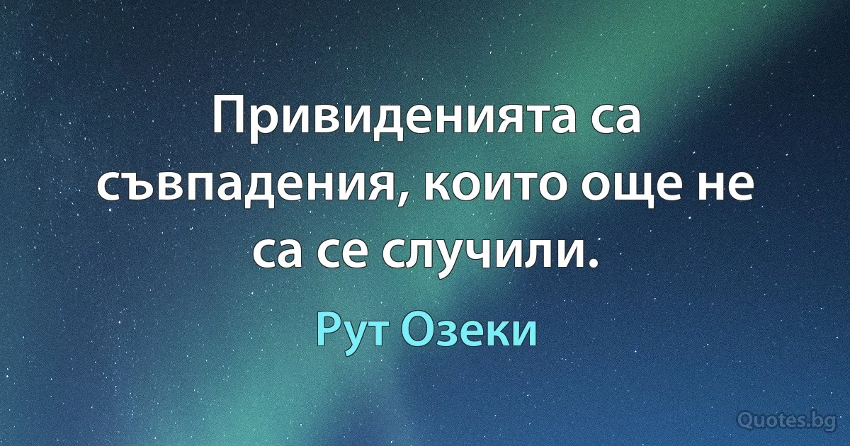 Привиденията са съвпадения, които още не са се случили. (Рут Озеки)