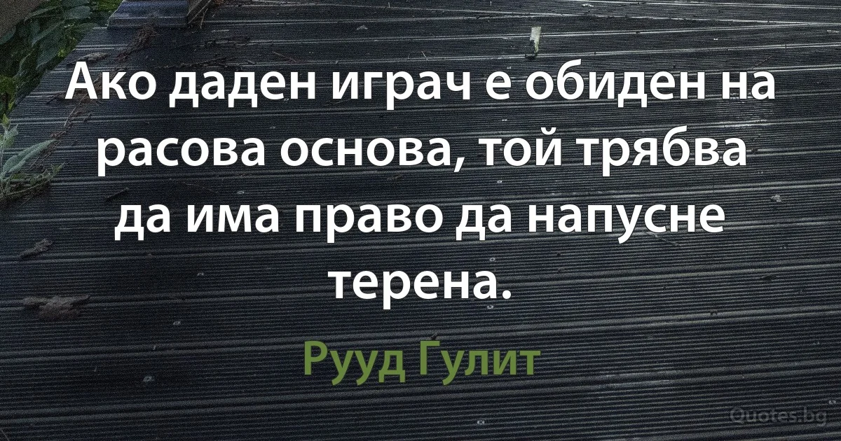 Ако даден играч е обиден на расова основа, той трябва да има право да напусне терена. (Рууд Гулит)