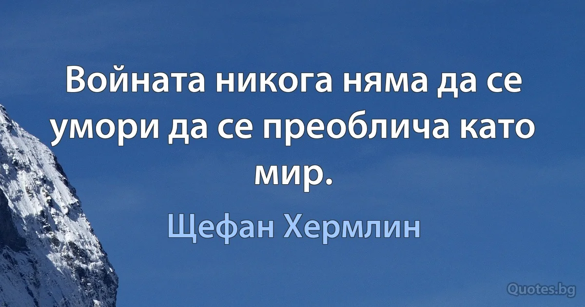 Войната никога няма да се умори да се преоблича като мир. (Щефан Хермлин)