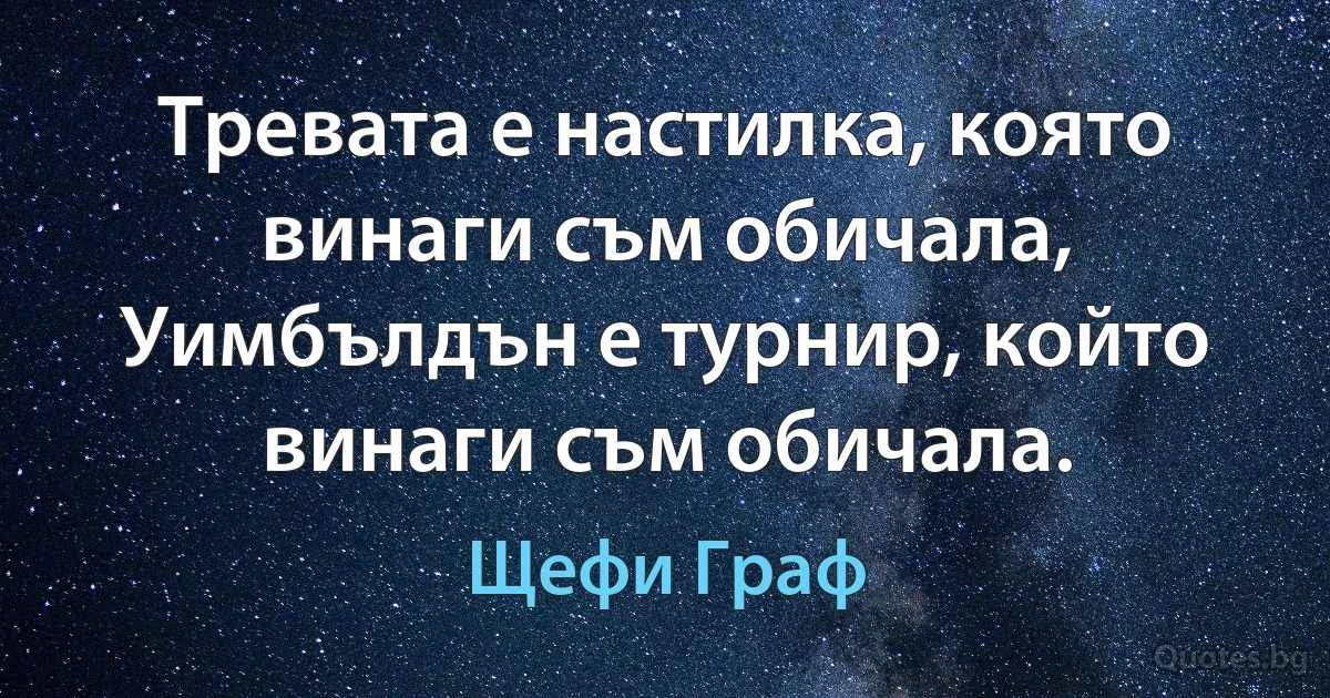 Тревата е настилка, която винаги съм обичала, Уимбълдън е турнир, който винаги съм обичала. (Щефи Граф)