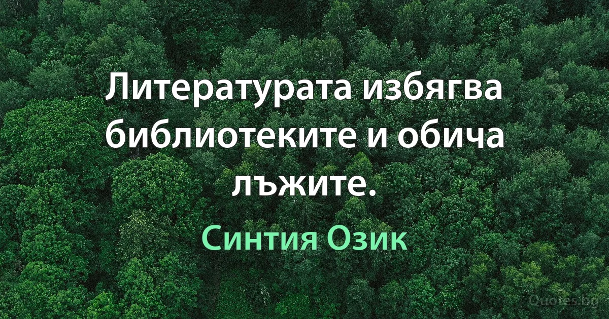 Литературата избягва библиотеките и обича лъжите. (Синтия Озик)