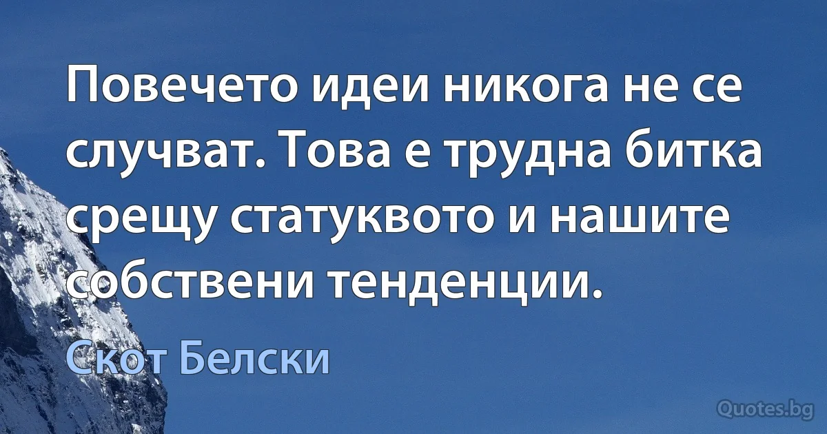 Повечето идеи никога не се случват. Това е трудна битка срещу статуквото и нашите собствени тенденции. (Скот Белски)