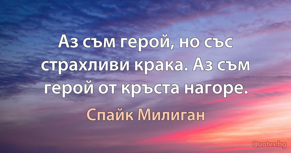 Аз съм герой, но със страхливи крака. Аз съм герой от кръста нагоре. (Спайк Милиган)